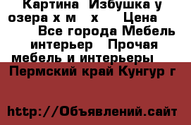 	 Картина“ Избушка у озера“х,м 40х50 › Цена ­ 6 000 - Все города Мебель, интерьер » Прочая мебель и интерьеры   . Пермский край,Кунгур г.